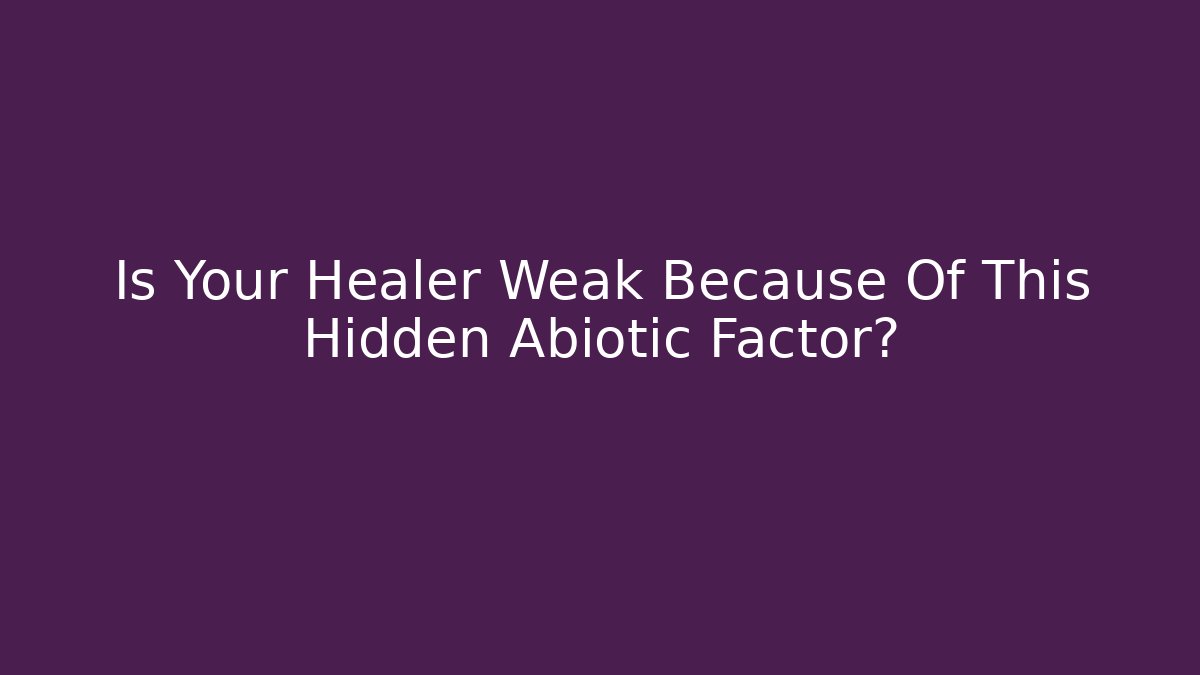 Is Your Healer Weak Because Of This Hidden Abiotic Factor?