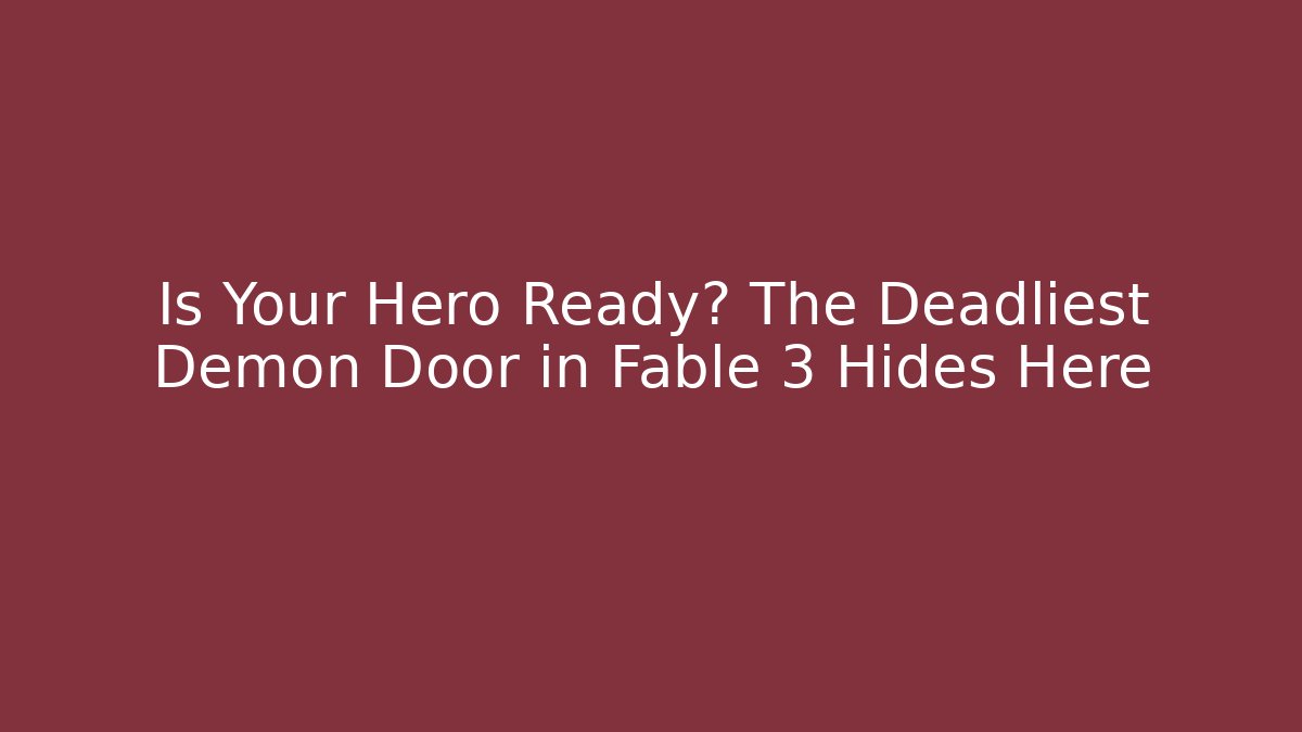 Is Your Hero Ready? The Deadliest Demon Door in Fable 3 Hides Here