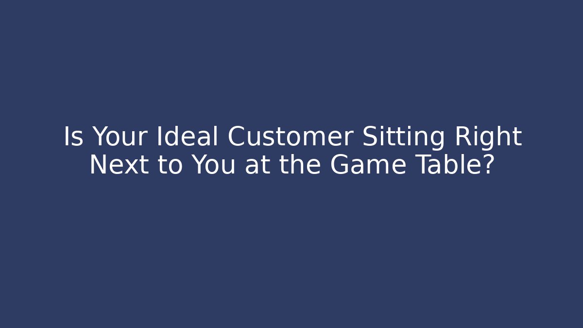 Is Your Ideal Customer Sitting Right Next to You at the Game Table?