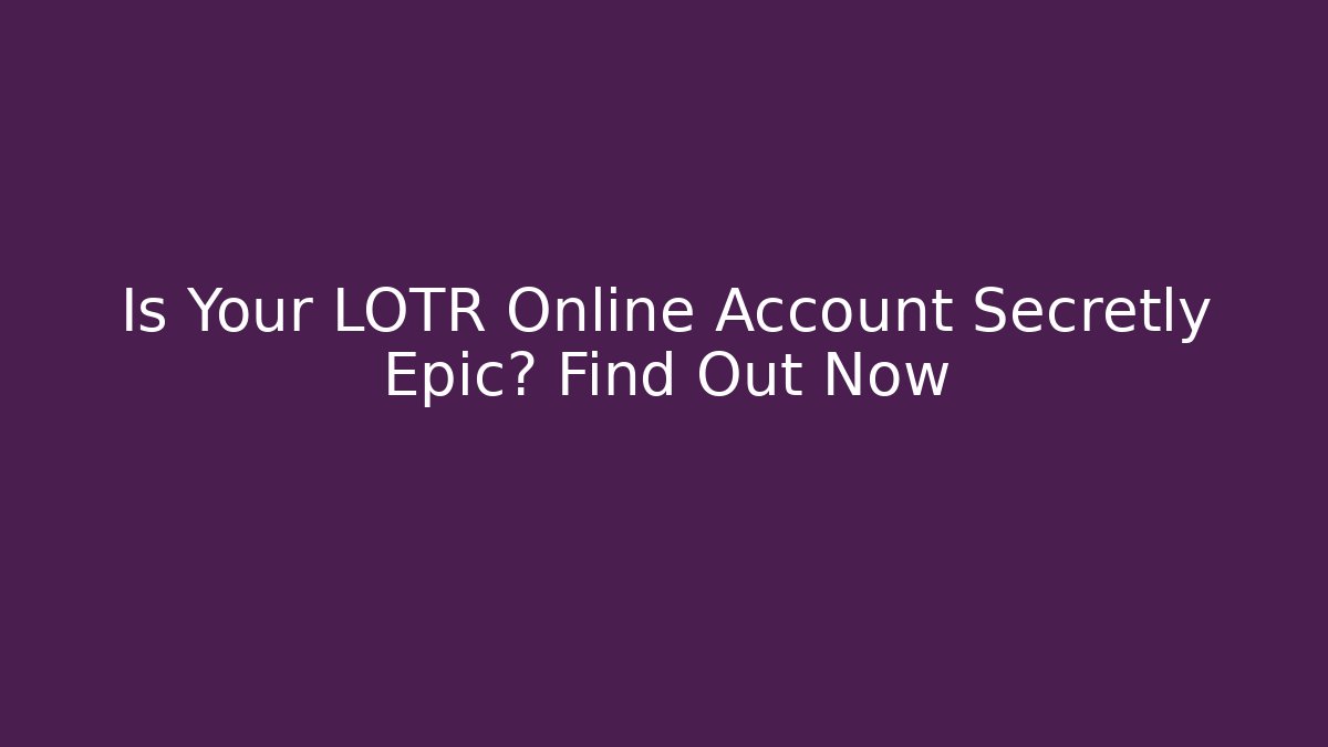 Is Your LOTR Online Account Secretly Epic? Find Out Now