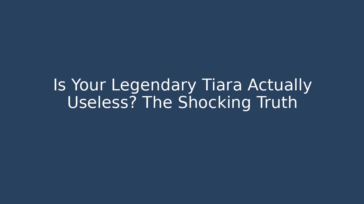 Is Your Legendary Tiara Actually Useless? The Shocking Truth