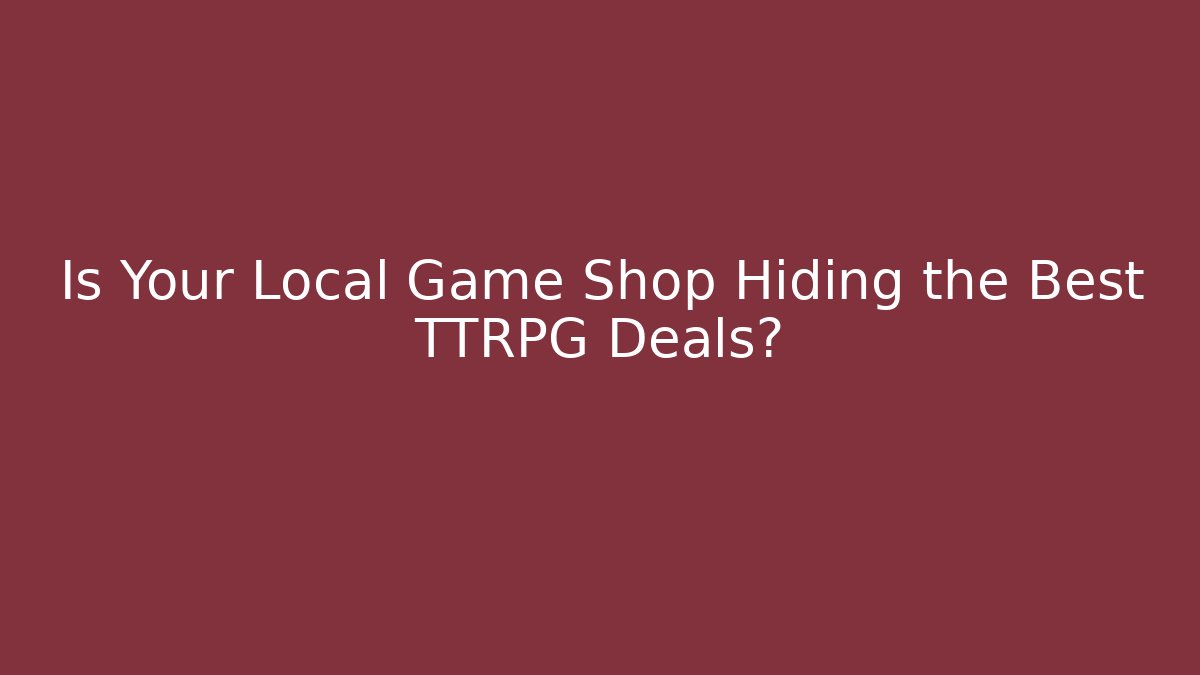 Is Your Local Game Shop Hiding the Best TTRPG Deals?