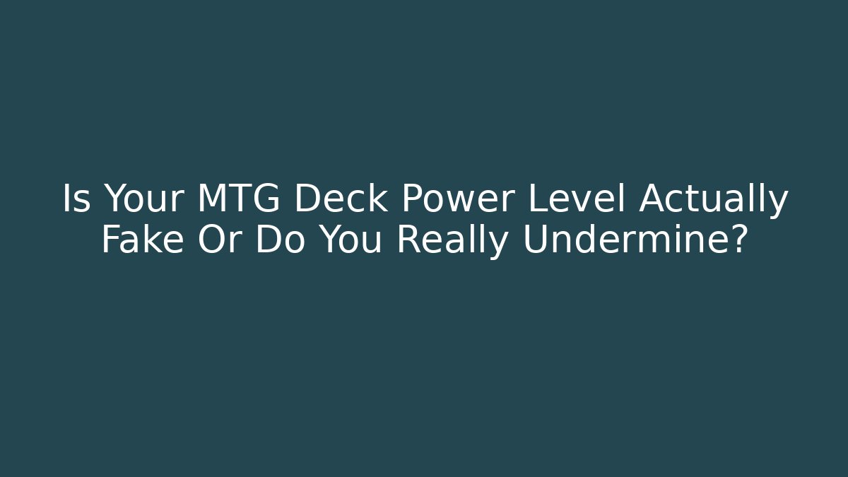 Is Your MTG Deck Power Level Actually Fake Or Do You Really Undermine?