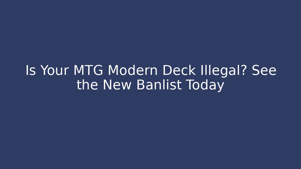 Is Your MTG Modern Deck Illegal? See the New Banlist Today
