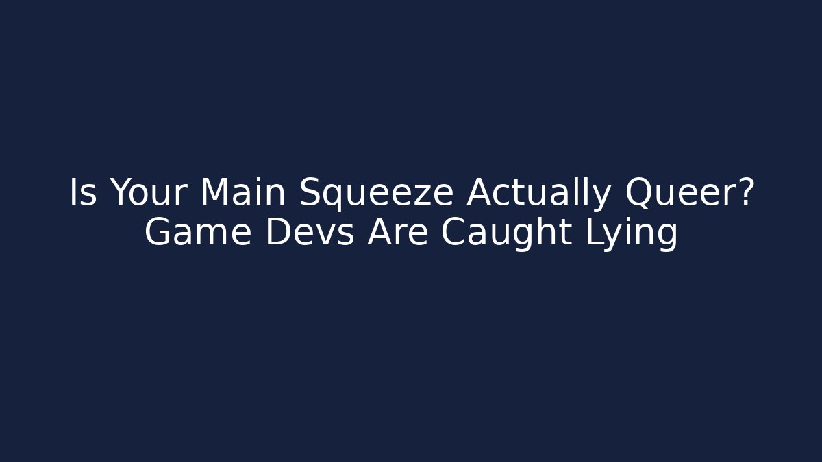Is Your Main Squeeze Actually Queer? Game Devs Are Caught Lying