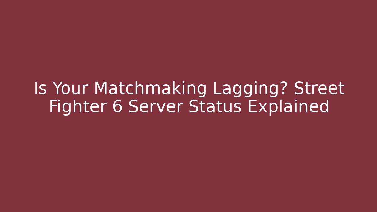 Is Your Matchmaking Lagging? Street Fighter 6 Server Status Explained