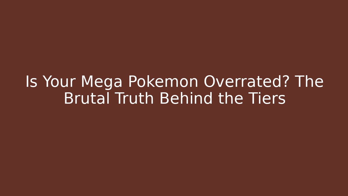 Is Your Mega Pokémon Overrated? The Brutal Truth Behind the Tiers