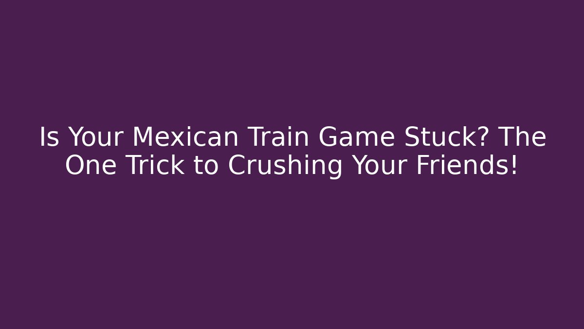 Is Your Mexican Train Game Stuck? The One Trick to Crushing Your Friends!