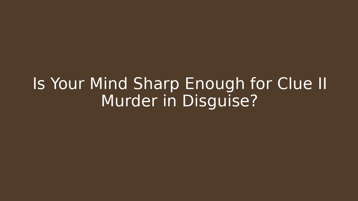 Is Your Mind Sharp Enough for Clue II Murder in Disguise?