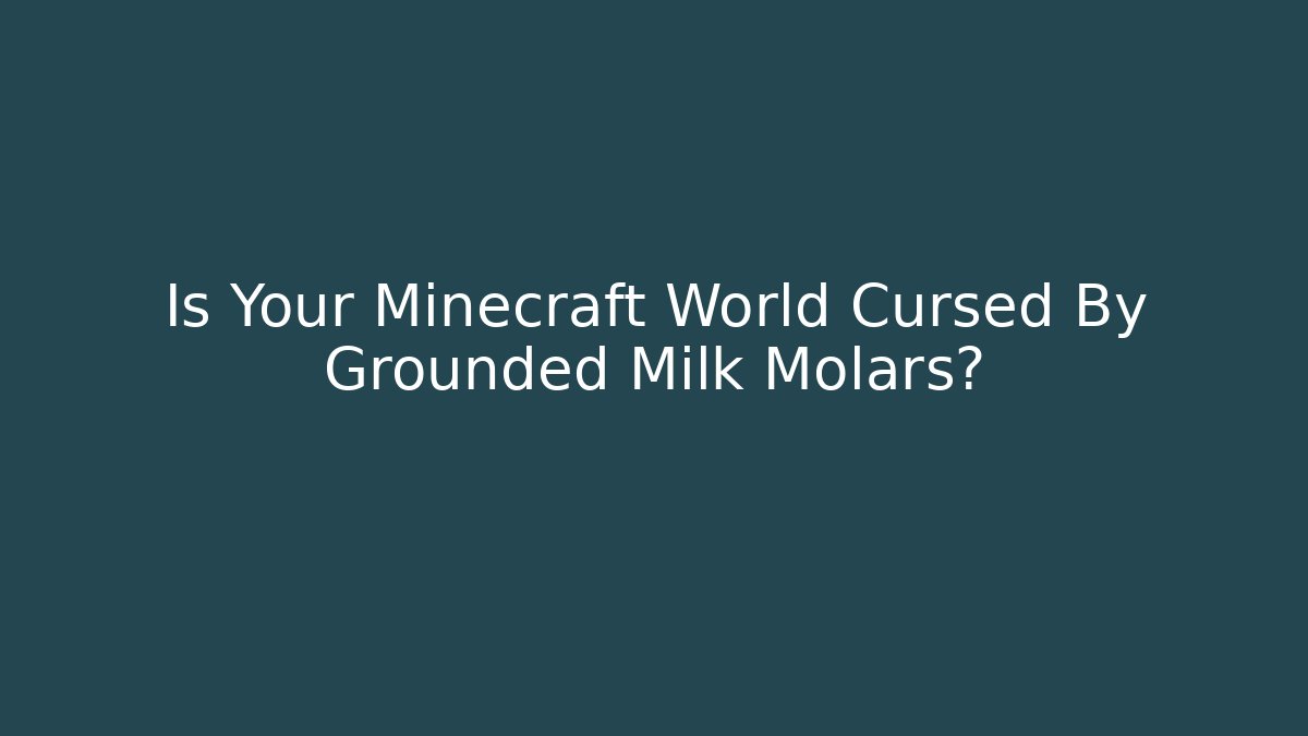 Is Your Minecraft World Cursed By Grounded Milk Molars?