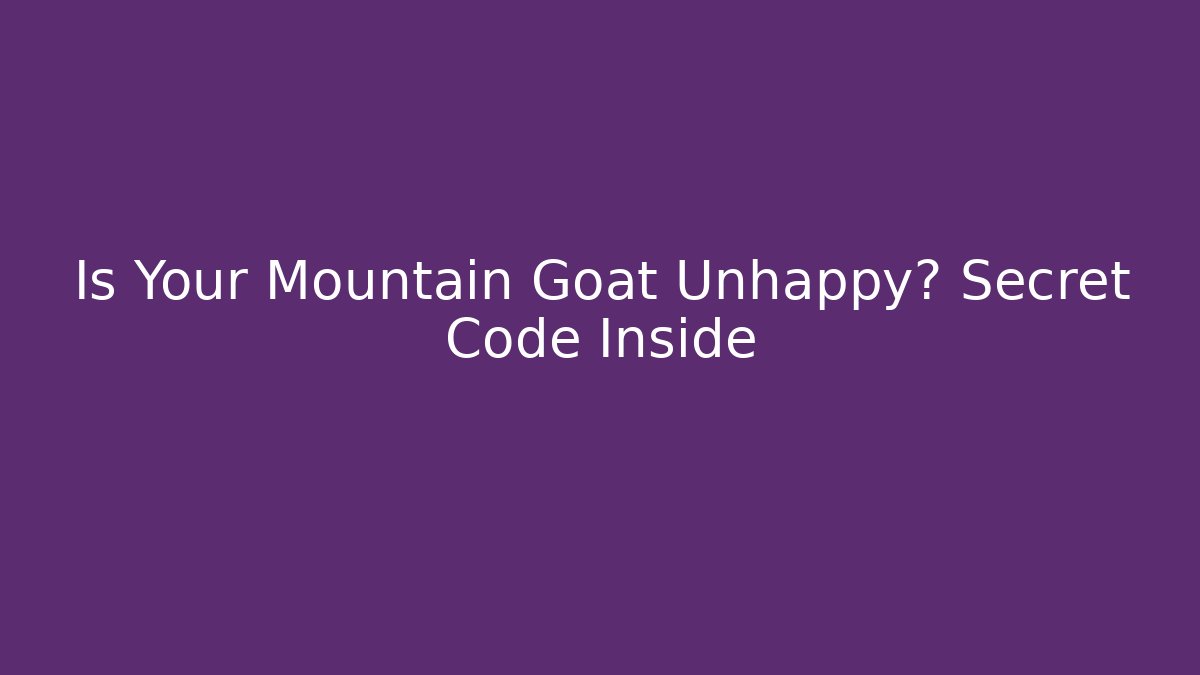 Is Your Mountain Goat Unhappy? Secret Code Inside