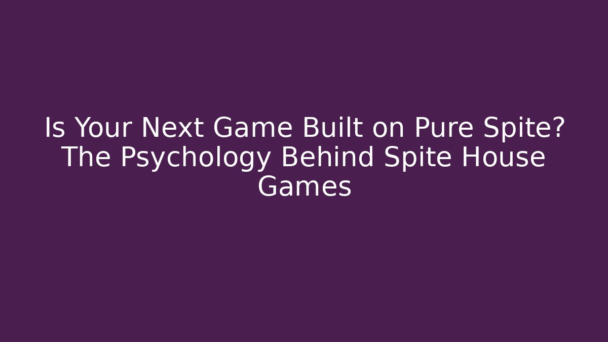 Is Your Next Game Built on Pure Spite? The Psychology Behind Spite House Games