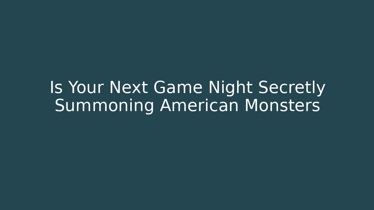 Is Your Next Game Night Secretly Summoning American Monsters