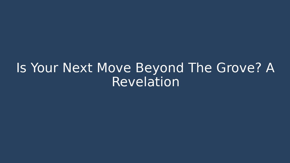 Is Your Next Move Beyond The Grove? A Revelation