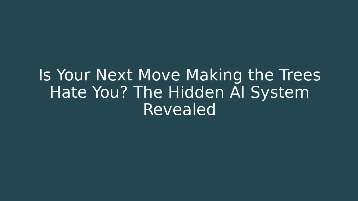 Is Your Next Move Making the Trees Hate You? The Hidden AI System Revealed