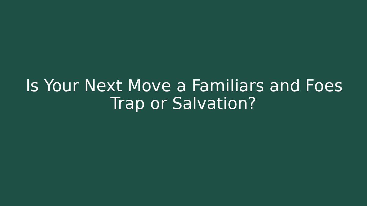 Is Your Next Move a Familiars and Foes Trap or Salvation? - Método de Aprovação