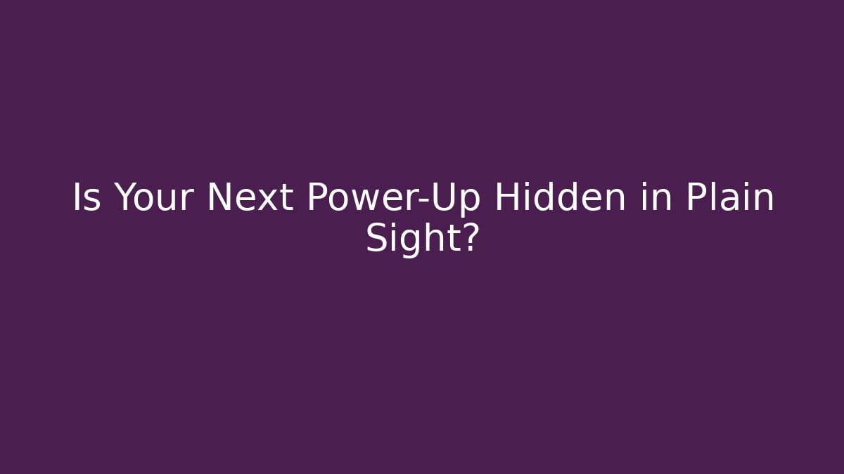 Is Your Next Power-Up Hidden in Plain Sight?