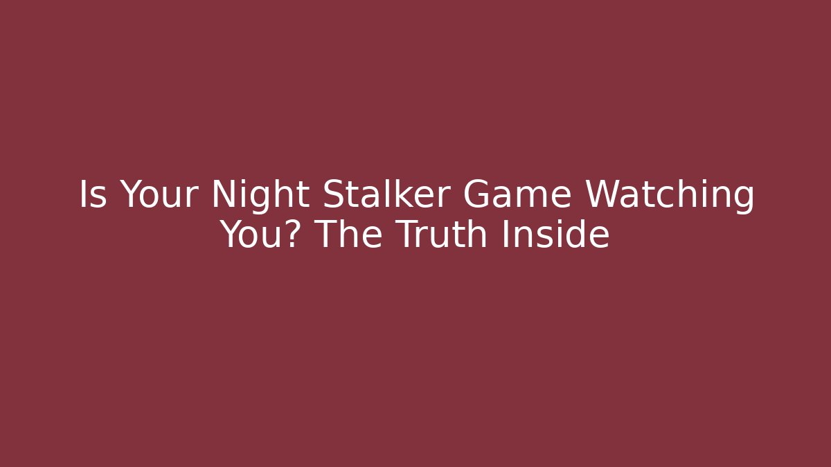 Is Your Night Stalker Game Watching You? The Truth Inside