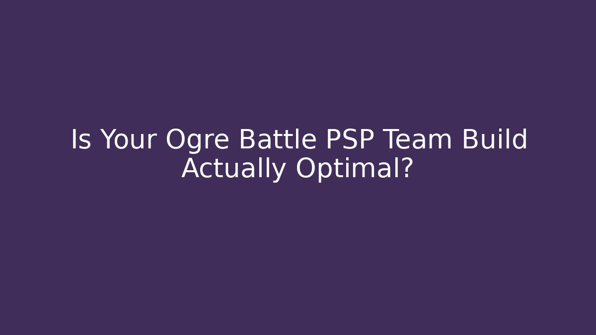 Is Your Ogre Battle PSP Team Build Actually Optimal?