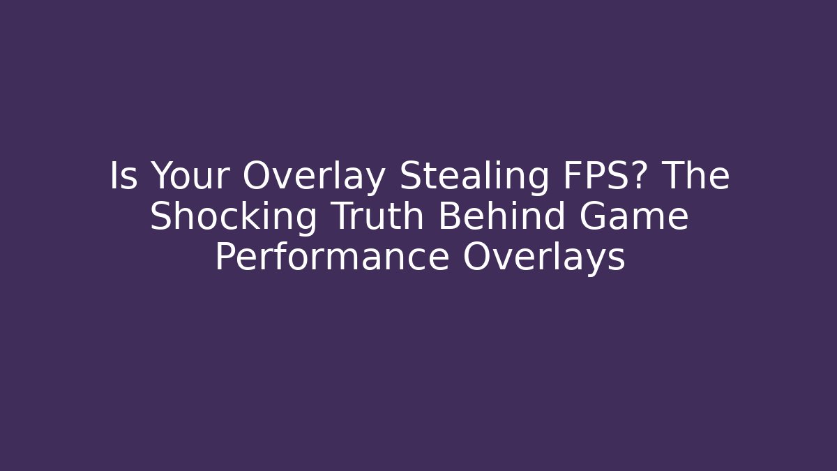 Is Your Overlay Stealing FPS? The Shocking Truth Behind Game Performance Overlays