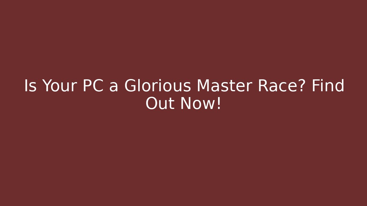 Is Your PC a Glorious Master Race? Find Out Now! - Método de Aprovação
