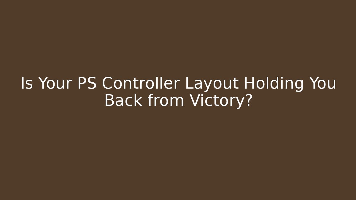 Is Your PS Controller Layout Holding You Back from Victory?