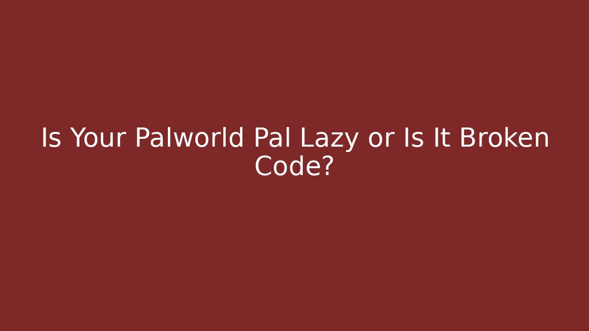 Is Your Palworld Pal Lazy or Is It Broken Code? - Método de Aprovação