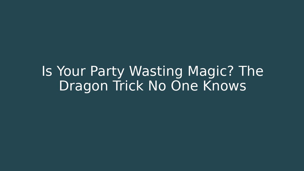 Is Your Party Wasting Magic? The Dragon Trick No One Knows