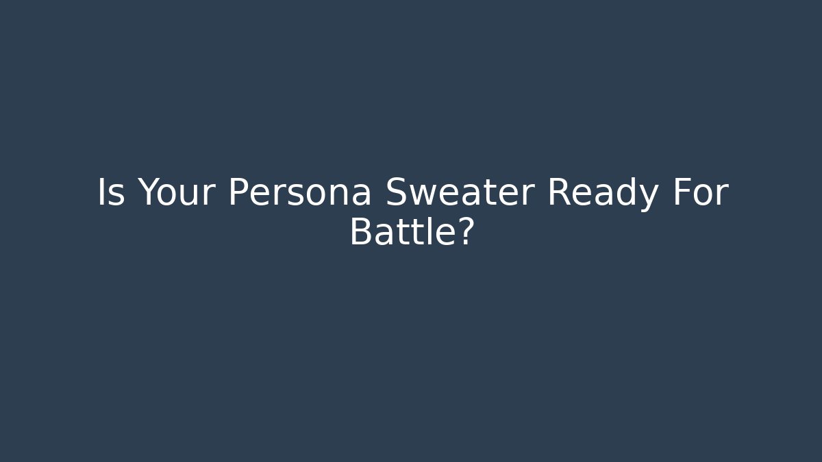 Is Your Persona Sweater Ready For Battle?