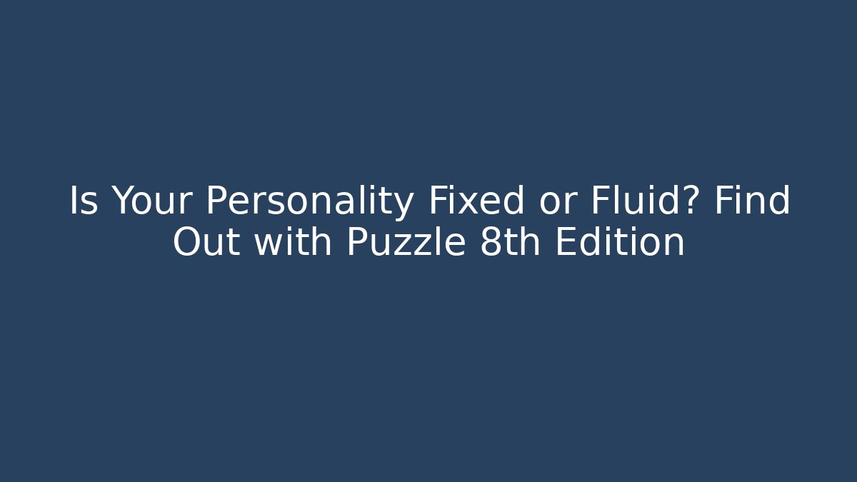 Is Your Personality Fixed or Fluid? Find Out with Puzzle 8th Edition