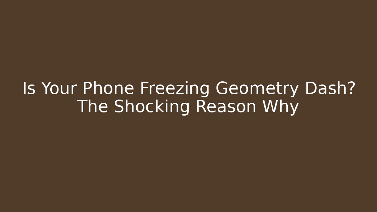 Is Your Phone Freezing Geometry Dash? The Shocking Reason Why - Método de Aprovação