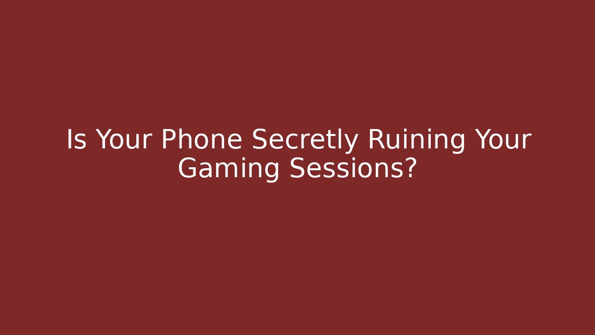 Is Your Phone Secretly Ruining Your Gaming Sessions?