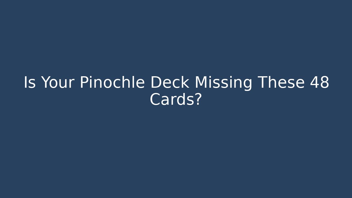 Is Your Pinochle Deck Missing These 48 Cards?