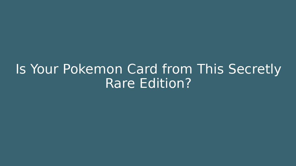 Is Your Pokémon Card from This Secretly Rare Edition?