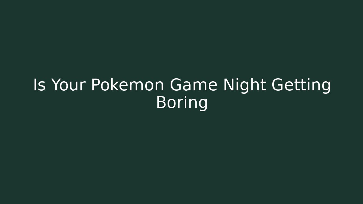 Is Your Pokémon Game Night Getting Boring