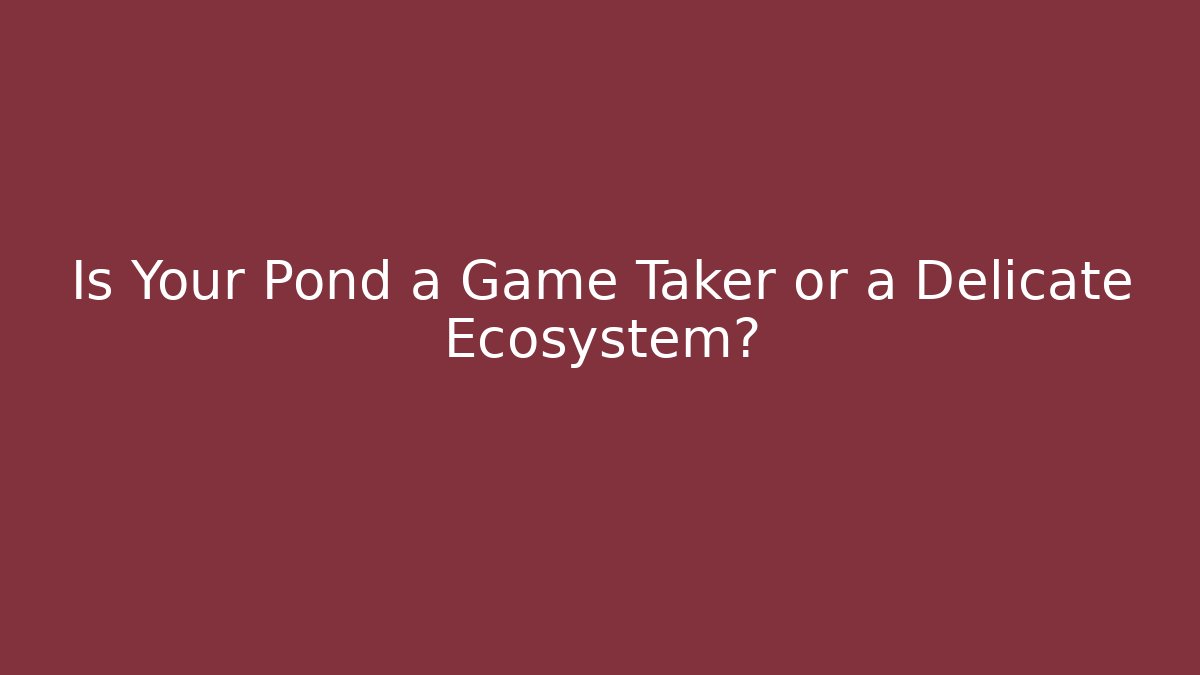 Is Your Pond a Game Taker or a Delicate Ecosystem?