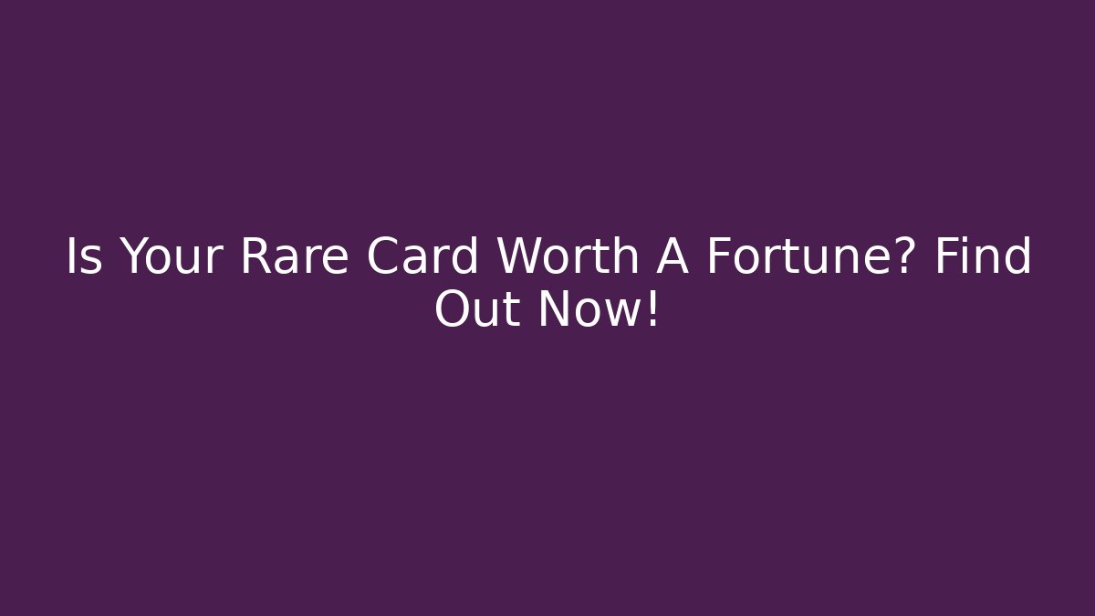 Is Your Rare Card Worth A Fortune? Find Out Now! - Método de Aprovação