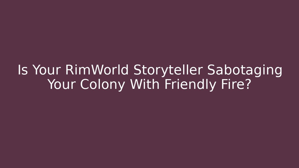 Is Your RimWorld Storyteller Sabotaging Your Colony With Friendly Fire?