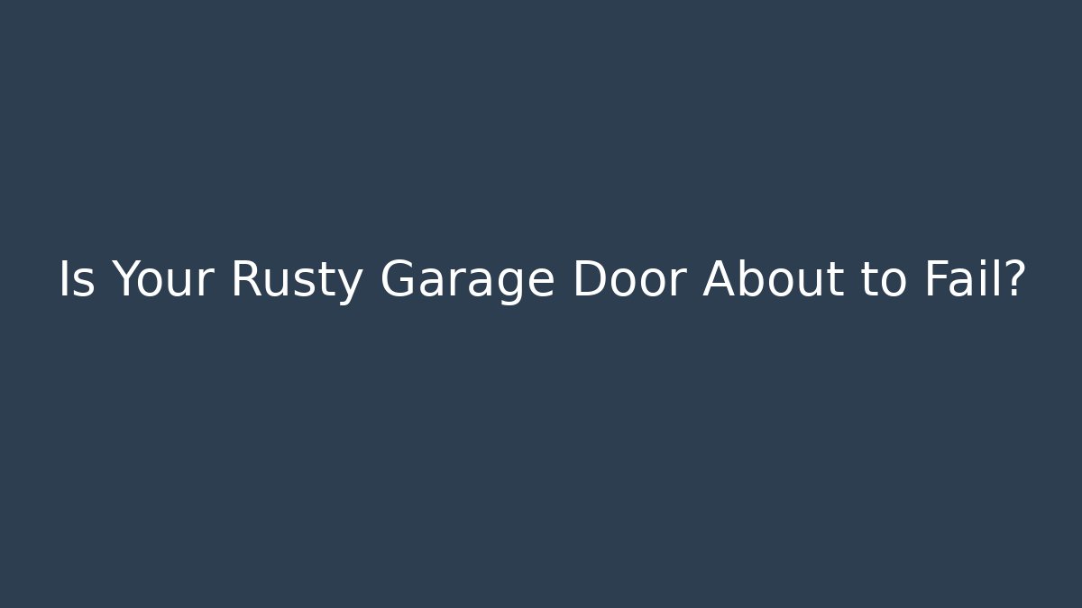 Is Your Rusty Garage Door About to Fail?