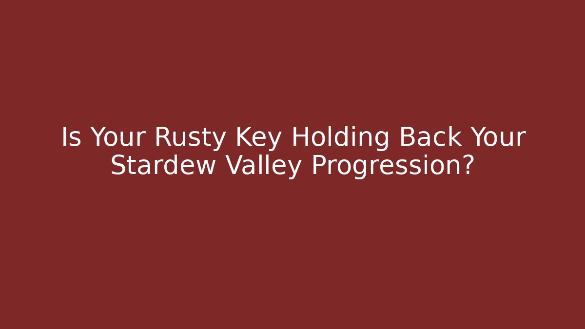 Is Your Rusty Key Holding Back Your Stardew Valley Progression?