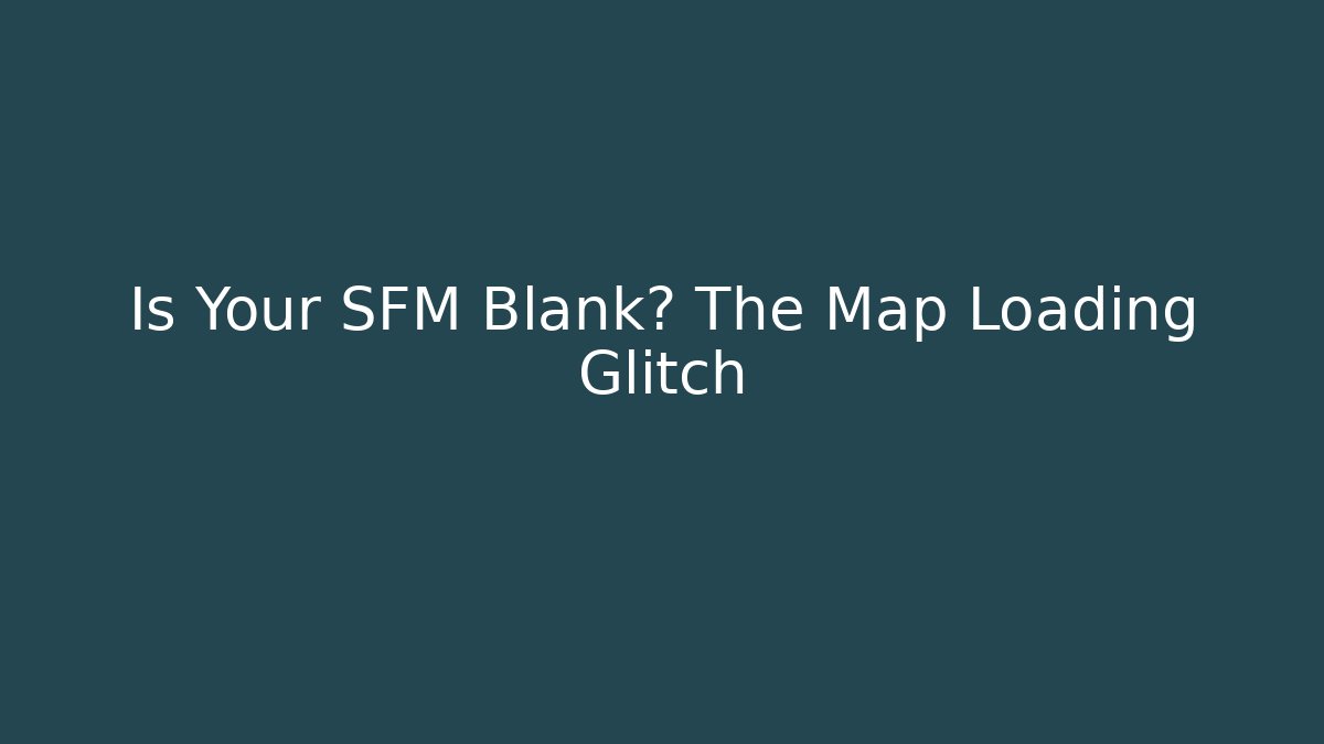 Is Your SFM Blank? The Map Loading Glitch