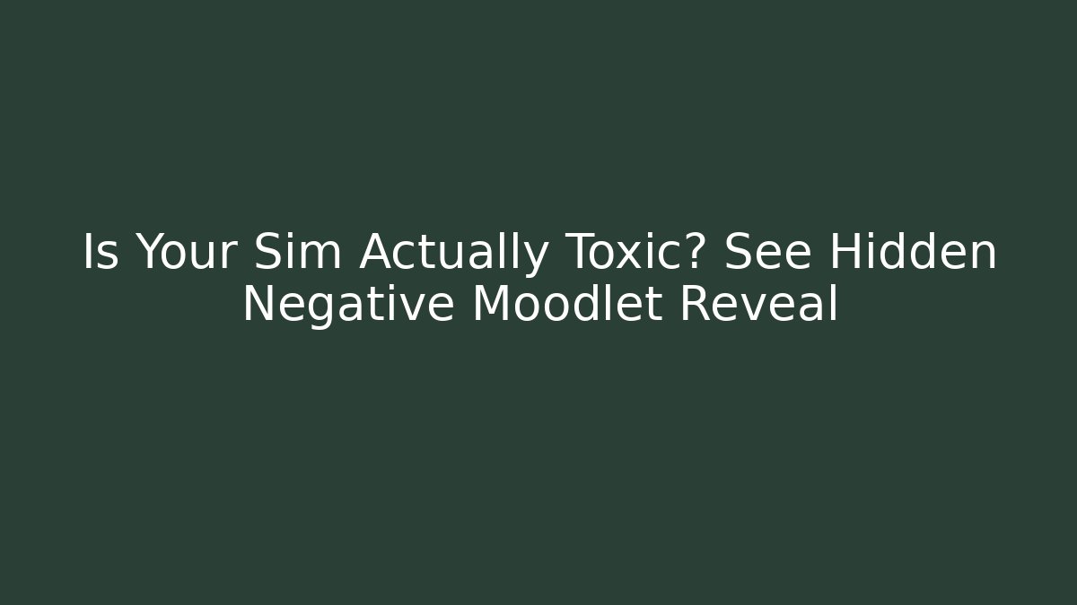 Is Your Sim Actually Toxic? See Hidden Negative Moodlet Reveal
