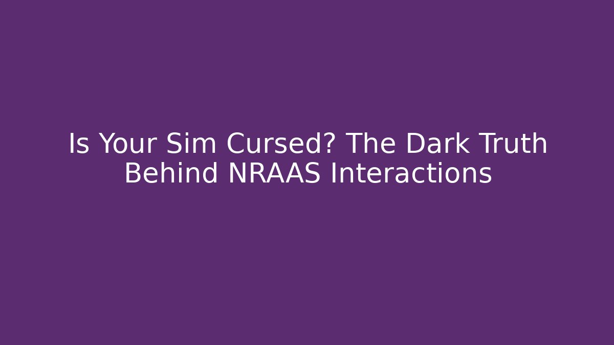 Is Your Sim Cursed? The Dark Truth Behind NRAAS Interactions