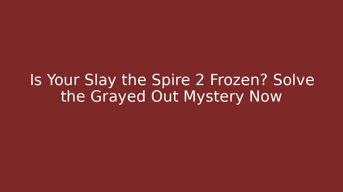 Is Your Slay the Spire 2 Frozen? Solve the Grayed Out Mystery Now