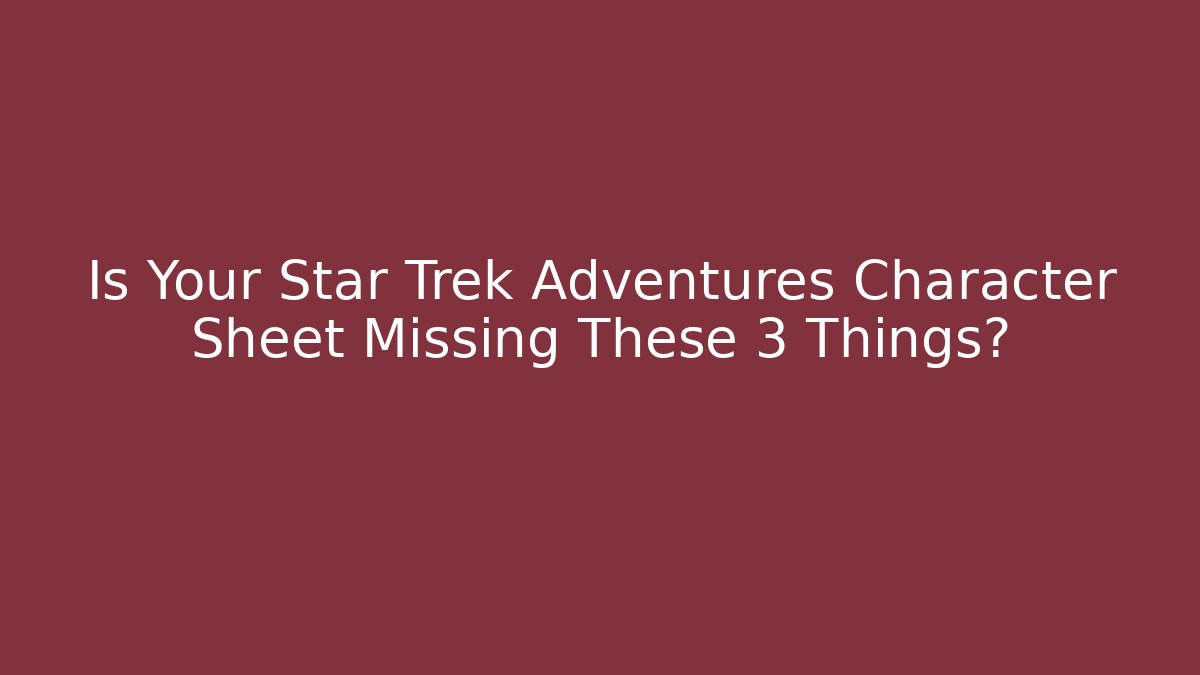 Is Your Star Trek Adventures Character Sheet Missing These 3 Things?