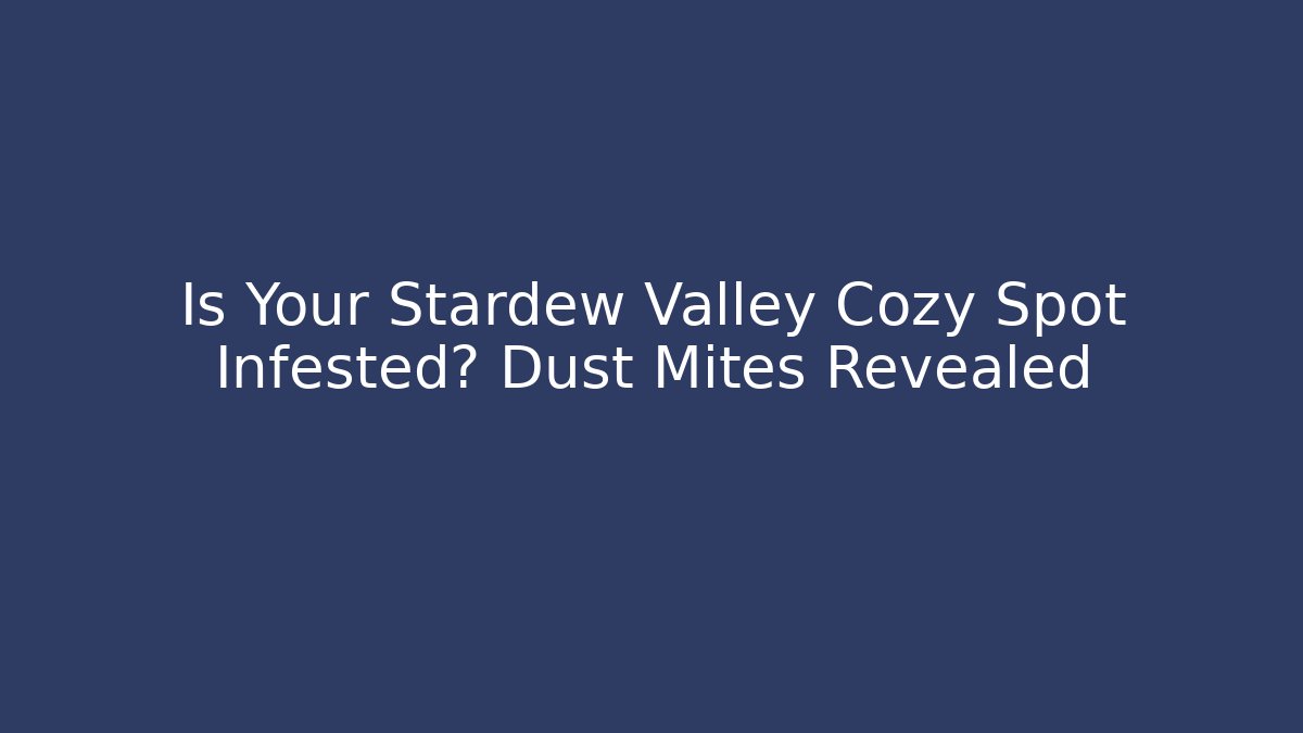 Is Your Stardew Valley Cozy Spot Infested? Dust Mites Revealed
