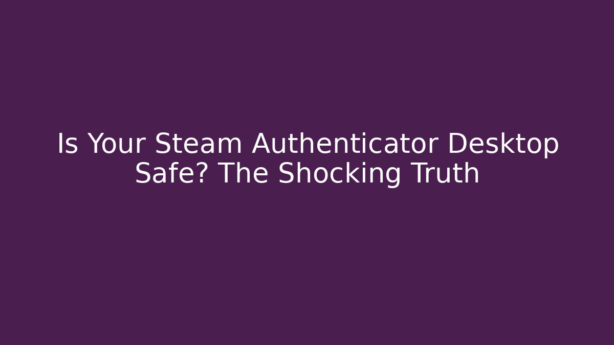 Is Your Steam Authenticator Desktop Safe? The Shocking Truth