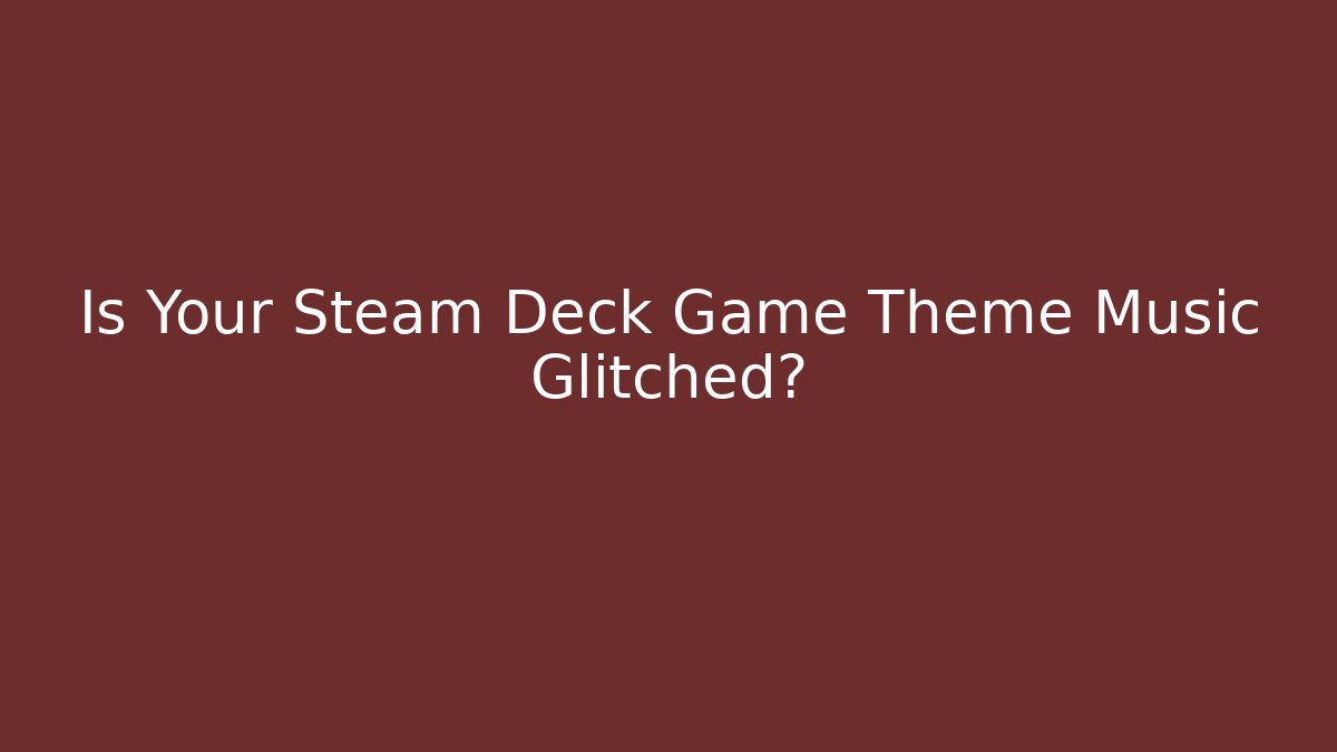 Is Your Steam Deck Game Theme Music Glitched?