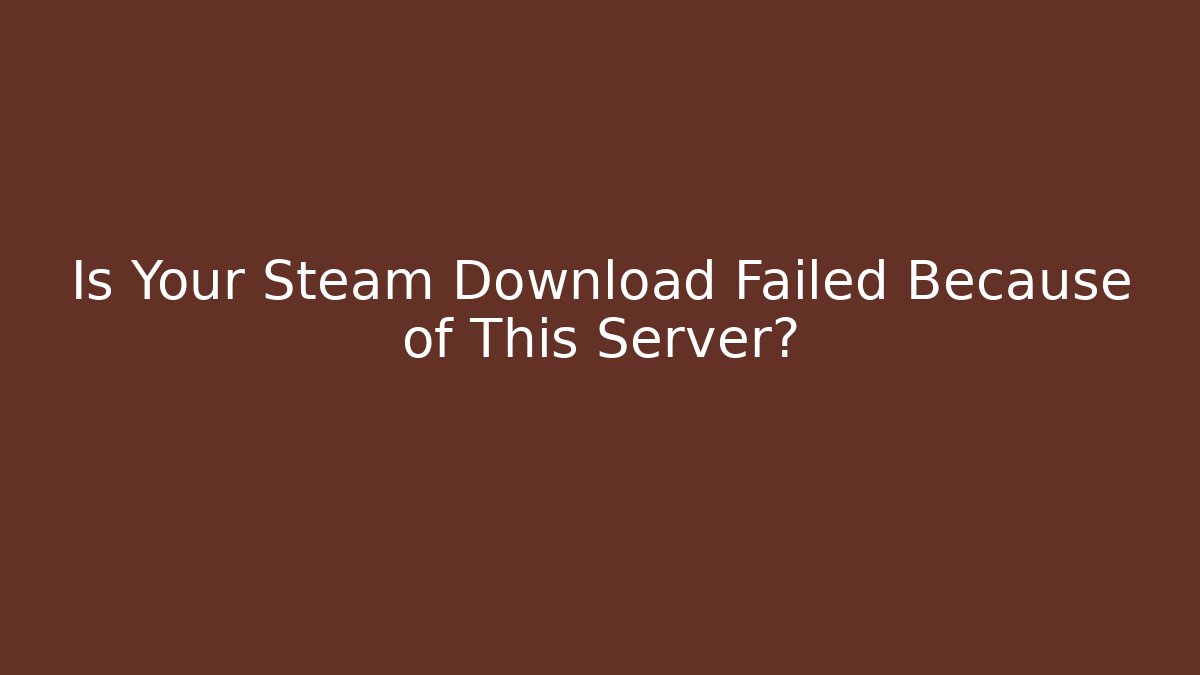 Is Your Steam Download Failed Because of This Server?