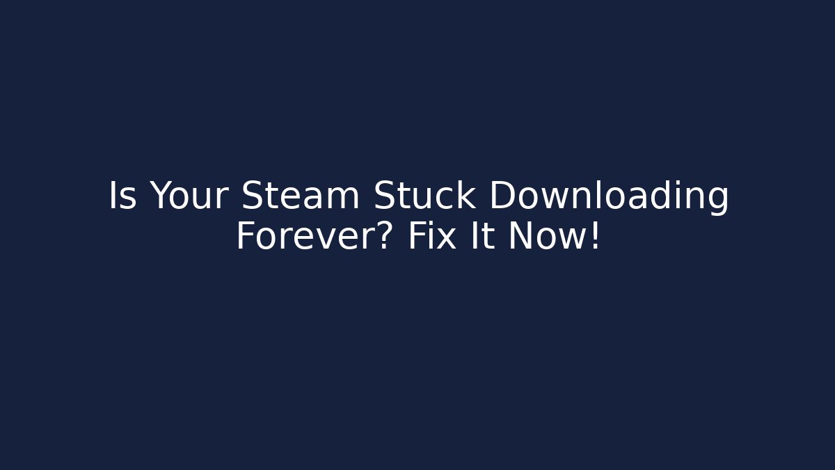 Is Your Steam Stuck Downloading Forever? Fix It Now!